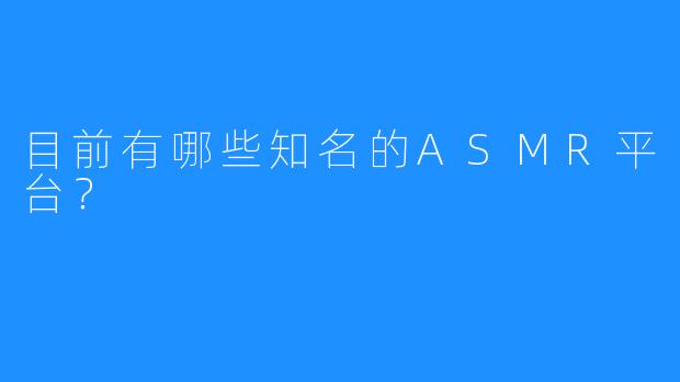 目前有哪些知名的ASMR平台?