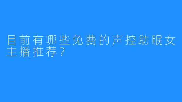 目前有哪些免费的声控助眠女主播推荐?