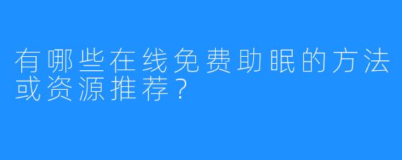 有哪些在线免费助眠的方法或资源推荐?