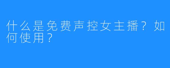 什么是免费声控女主播?如何使用?