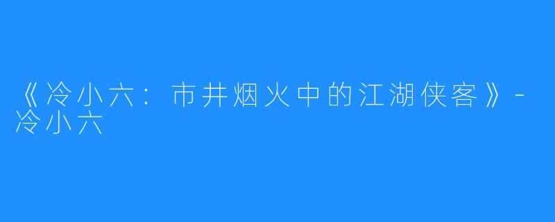 《冷小六:市井烟火中的江湖侠客》-冷小六