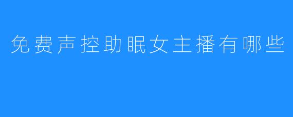 免费声控助眠女主播有哪些