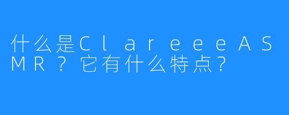 什么是ClareeeASMR？它有什么特点？