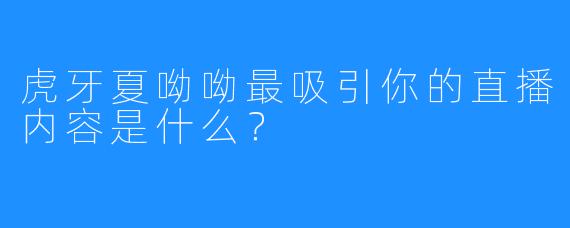 虎牙夏呦呦最吸引你的直播内容是什么?