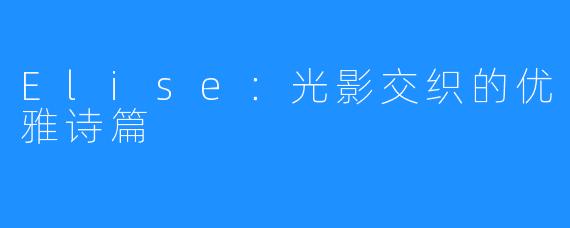 Elise:光影交织的优雅诗篇