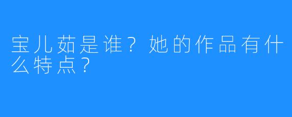 宝儿茹是谁?她的作品有什么特点?