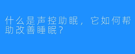 什么是声控助眠，它如何帮助改善睡眠？