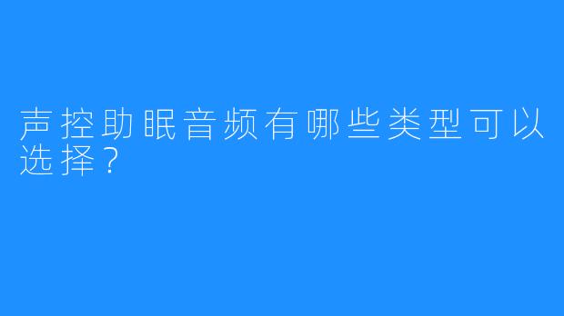 声控助眠音频有哪些类型可以选择？