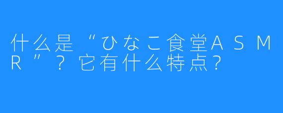 什么是“ひなこ食堂ASMR”？它有什么特点？