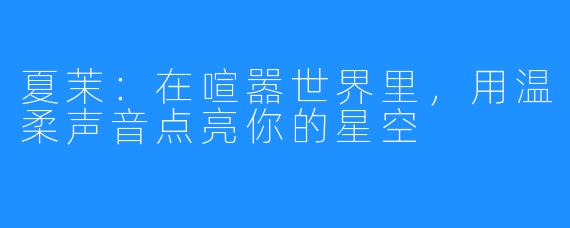 夏茉：在喧嚣世界里，用温柔声音点亮你的星空