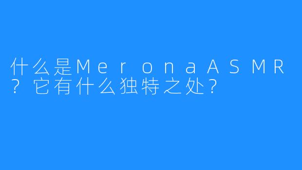 什么是MeronaASMR？它有什么独特之处？