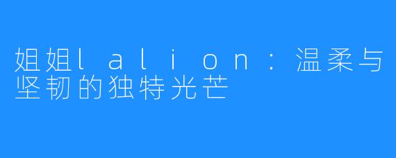 姐姐lalion:温柔与坚韧的独特光芒