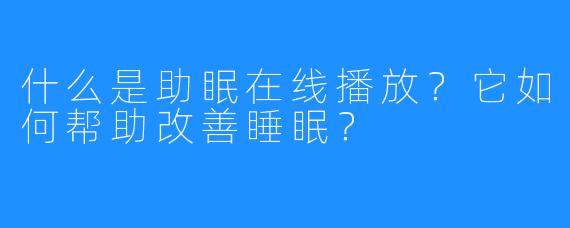 什么是助眠在线播放？它如何帮助改善睡眠？