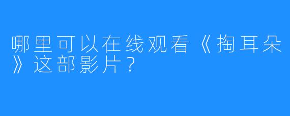 哪里可以在线观看《掏耳朵》这部影片？