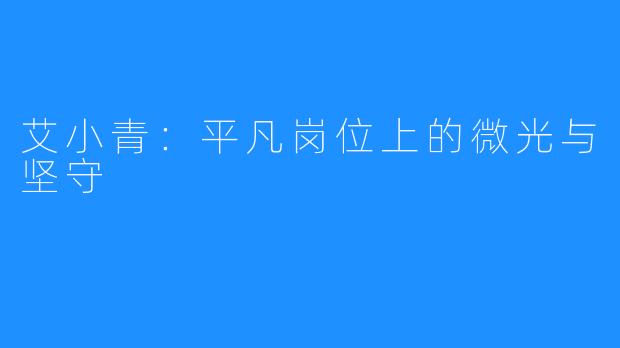 艾小青:平凡岗位上的微光与坚守