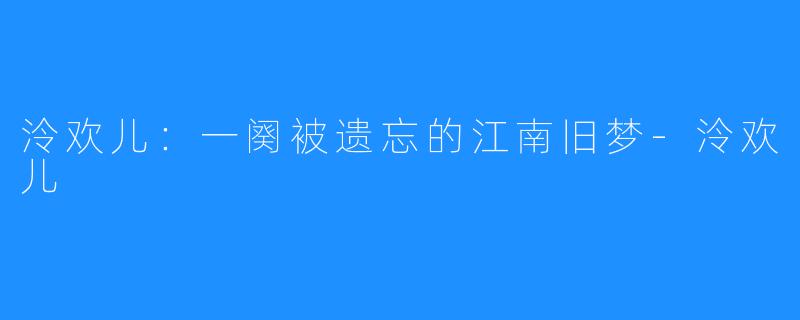 泠欢儿：一阕被遗忘的江南旧梦-泠欢儿