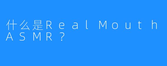 什么是RealMouthASMR?