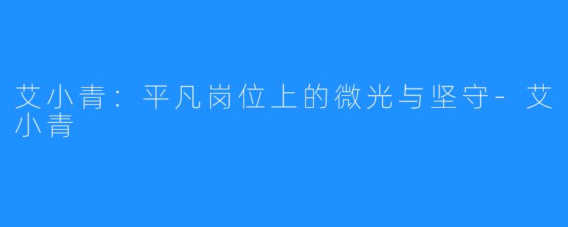 艾小青:平凡岗位上的微光与坚守-艾小青