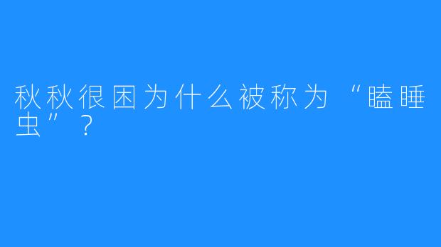秋秋很困为什么被称为“瞌睡虫”?