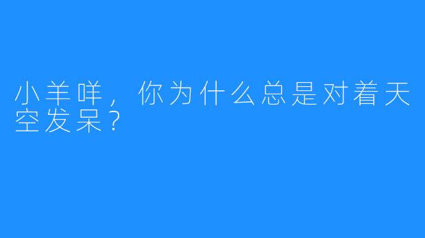 小羊咩，你为什么总是对着天空发呆？