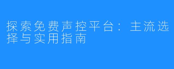 探索免费声控平台：主流选择与实用指南
