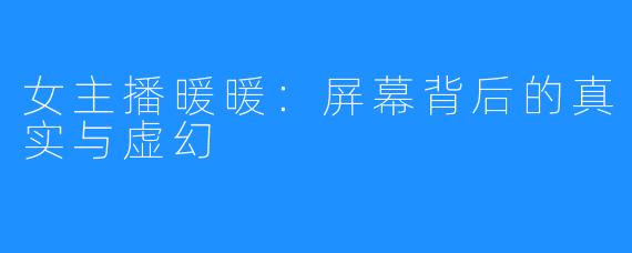 女主播暖暖:屏幕背后的真实与虚幻