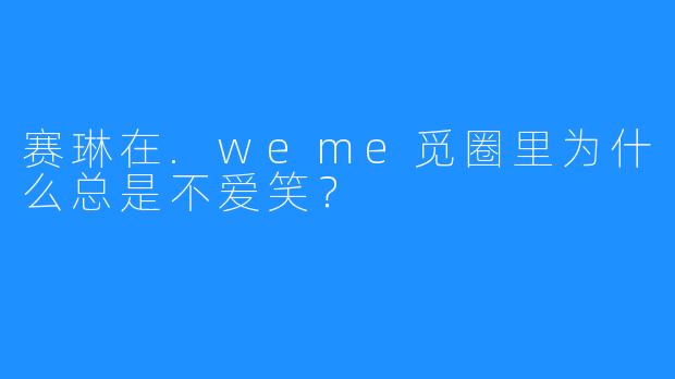 赛琳在.weme觅圈里为什么总是不爱笑？