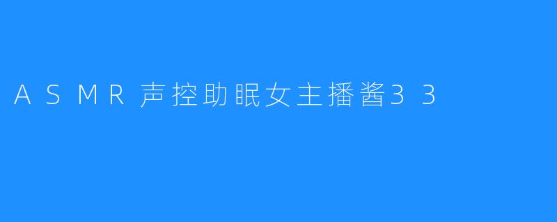 ASMR声控助眠女主播酱33