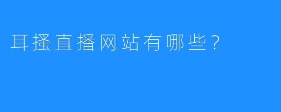 耳搔直播网站有哪些?