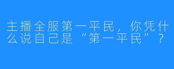 主播全服第一平民，你凭什么说自己是“第一平民”？
