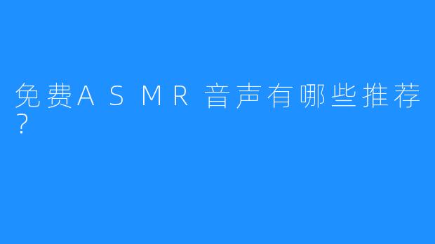 免费ASMR音声有哪些推荐?