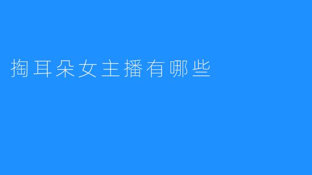 掏耳朵女主播有哪些
