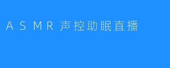 ASMR声控助眠直播