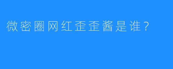 微密圈网红歪歪酱是谁?