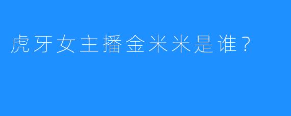 虎牙女主播金米米是谁?